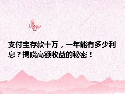 支付宝存款十万，一年能有多少利息？揭晓高额收益的秘密！