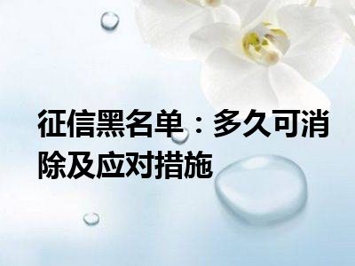 征信黑名单：多久可消除及应对措施