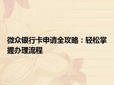 微众银行卡申请全攻略：轻松掌握办理流程