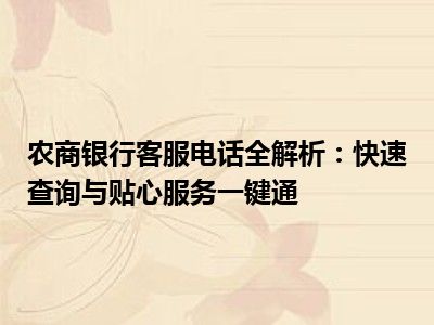 农商银行客服电话全解析：快速查询与贴心服务一键通