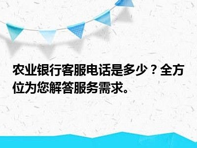 农业银行客服电话是多少？全方位为您解答服务需求。