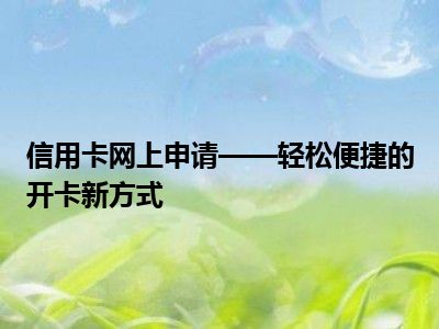 信用卡网上申请——轻松便捷的开卡新方式