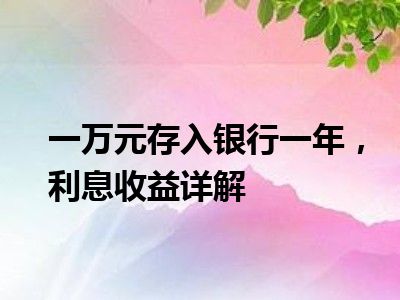 一万元存入银行一年，利息收益详解