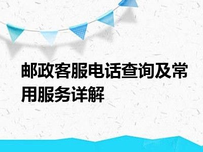 邮政客服电话查询及常用服务详解