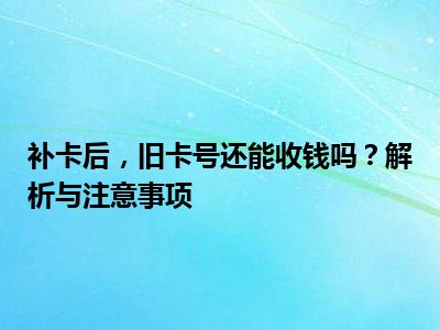 补卡后，旧卡号还能收钱吗？解析与注意事项