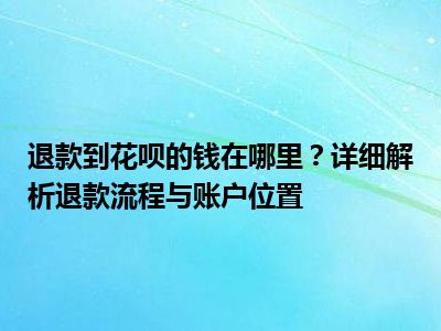 退款到花呗的钱在哪里？详细解析退款流程与账户位置