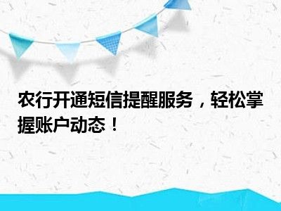 农行开通短信提醒服务，轻松掌握账户动态！