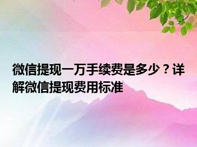 微信提现一万手续费是多少？详解微信提现费用标准