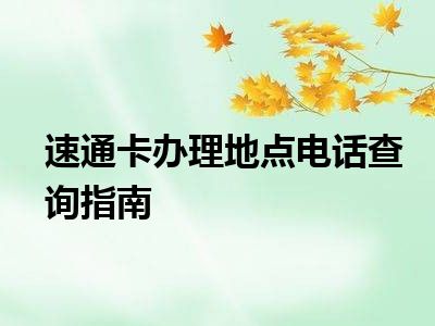速通卡办理地点电话查询指南