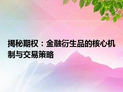 揭秘期权：金融衍生品的核心机制与交易策略