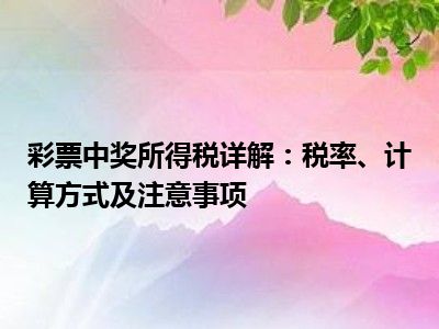 彩票中奖所得税详解：税率、计算方式及注意事项
