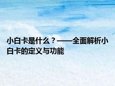 小白卡是什么？——全面解析小白卡的定义与功能