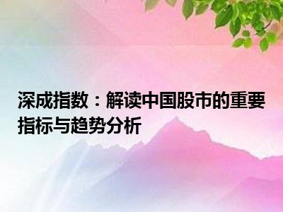 深成指数：解读中国股市的重要指标与趋势分析