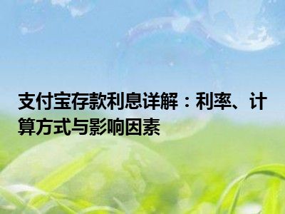 支付宝存款利息详解：利率、计算方式与影响因素