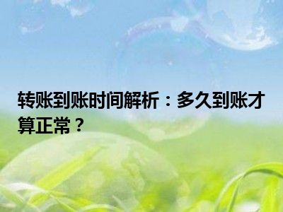 转账到账时间解析：多久到账才算正常？