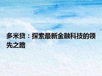 多米贷：探索最新金融科技的领先之路