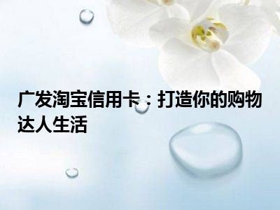 广发淘宝信用卡：打造你的购物达人生活