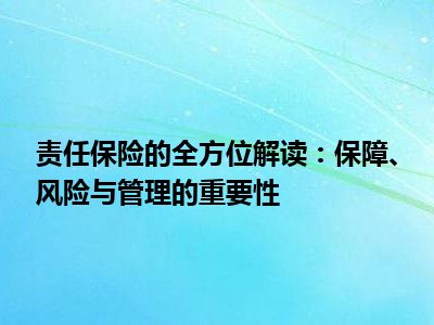 责任保险的全方位解读：保障、风险与管理的重要性