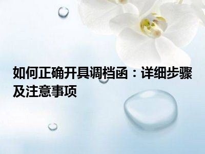 如何正确开具调档函：详细步骤及注意事项