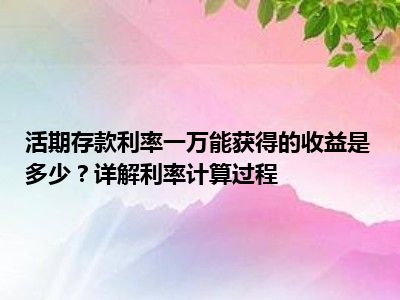 活期存款利率一万能获得的收益是多少？详解利率计算过程