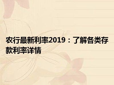 农行最新利率2019：了解各类存款利率详情