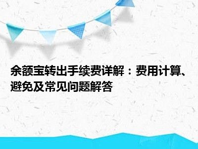 余额宝转出手续费详解：费用计算、避免及常见问题解答
