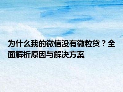 为什么我的微信没有微粒贷？全面解析原因与解决方案