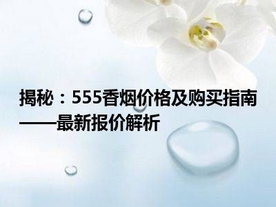 揭秘：555香烟价格及购买指南——最新报价解析