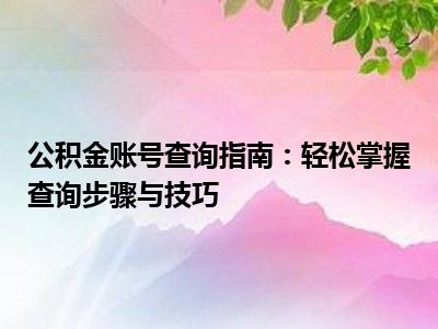 公积金账号查询指南：轻松掌握查询步骤与技巧