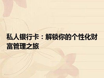 私人银行卡：解锁你的个性化财富管理之旅