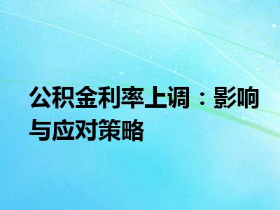 公积金利率上调：影响与应对策略