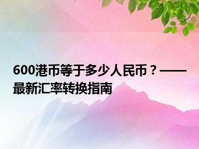 600港币等于多少人民币？——最新汇率转换指南