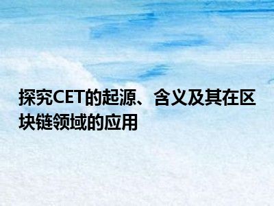 探究CET的起源、含义及其在区块链领域的应用