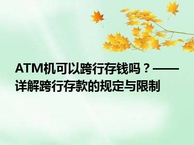 ATM机可以跨行存钱吗？——详解跨行存款的规定与限制