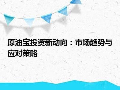 原油宝投资新动向：市场趋势与应对策略