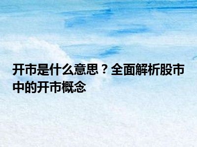 开市是什么意思？全面解析股市中的开市概念
