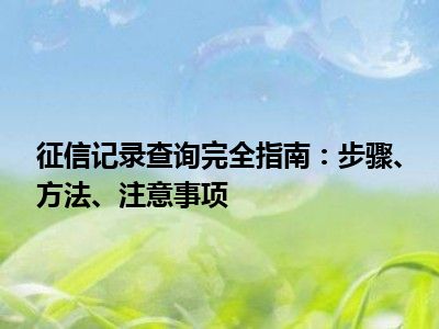 征信记录查询完全指南：步骤、方法、注意事项