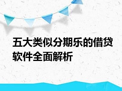 五大类似分期乐的借贷软件全面解析