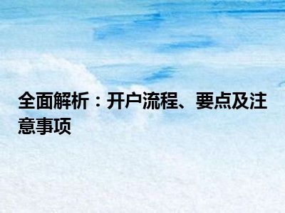 全面解析：开户流程、要点及注意事项
