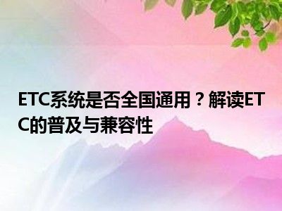 ETC系统是否全国通用？解读ETC的普及与兼容性