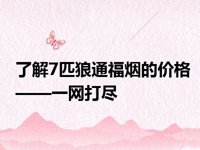 了解7匹狼通福烟的价格——一网打尽
