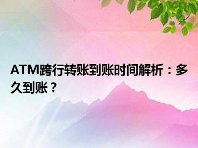 ATM跨行转账到账时间解析：多久到账？
