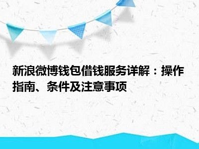新浪微博钱包借钱服务详解：操作指南、条件及注意事项