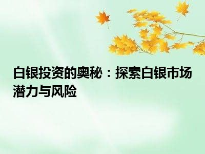 白银投资的奥秘：探索白银市场潜力与风险