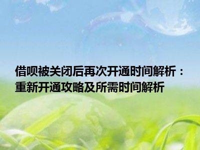 借呗被关闭后再次开通时间解析：重新开通攻略及所需时间解析
