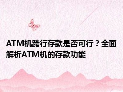 ATM机跨行存款是否可行？全面解析ATM机的存款功能