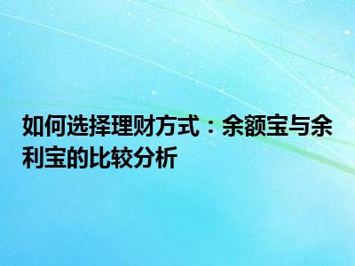 如何选择理财方式：余额宝与余利宝的比较分析