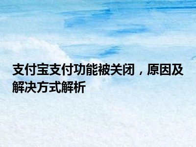 支付宝支付功能被关闭，原因及解决方式解析