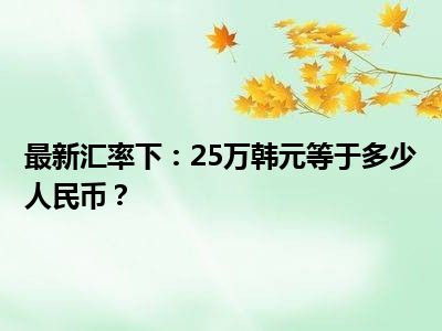 最新汇率下：25万韩元等于多少人民币？