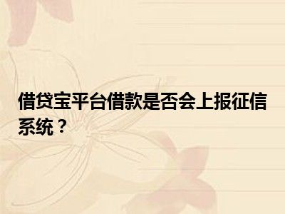 借贷宝平台借款是否会上报征信系统？